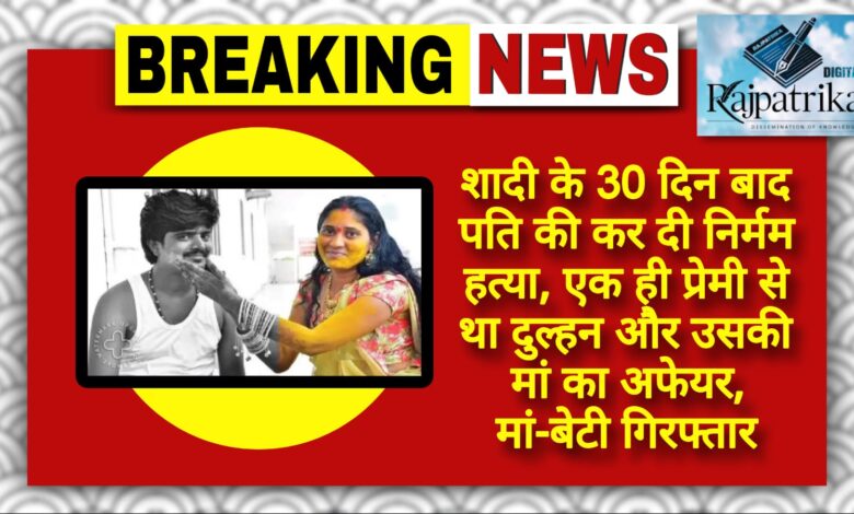 राजपत्रिका : शादी के 30 दिन बाद पति की कर दी निर्मम हत्या… एक ही प्रेमी से था दुल्हन और उसकी मां का अफेयर, मां-बेटी गिरफ्तार... KSHITITECH