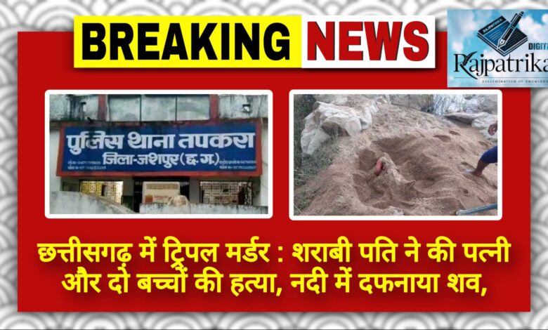 राजपत्रिका : छत्तीसगढ़ में ट्रिपल मर्डर : शराबी पति ने की पत्नी और दो बच्चियों की हत्या, नदी में दफनाया शव, ऐसे खुला राज… KSHITITECH
