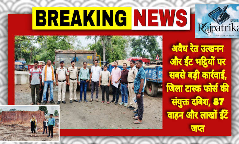 राजपत्रिका : अवैध रेत उत्खनन और ईंट भट्ठियों पर सबसे बड़ी कार्रवाई, जिला टास्क फोर्स की संयुक्त दबिश, 87 वाहन और लाखों ईंटें जप्त KSHITITECH