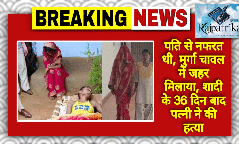 राजपत्रिका : पति पसंद नहीं आया, कीटनाशक मिलाकर मार डाला, शादी के 36 दिन बाद पत्नी ने रची खौफनाक साजिश KSHITITECH