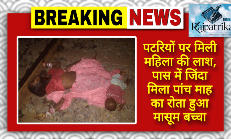 राजपत्रिका : पटरियों पर मिली महिला की लाश, पास में जिंदा मिला पांच माह का रोता हुआ मासूम बच्चा KSHITITECH