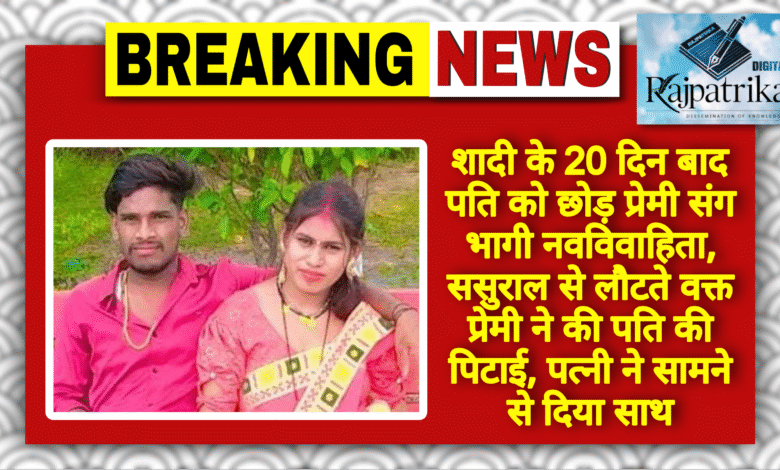 राजपत्रिका : शादी के 20 दिन बाद पति को छोड़ प्रेमी संग भागी नवविवाहिता, ससुराल से लौटते वक्त प्रेमी ने की पति की पिटाई, पत्नी ने सामने से दिया साथ KSHITITECH