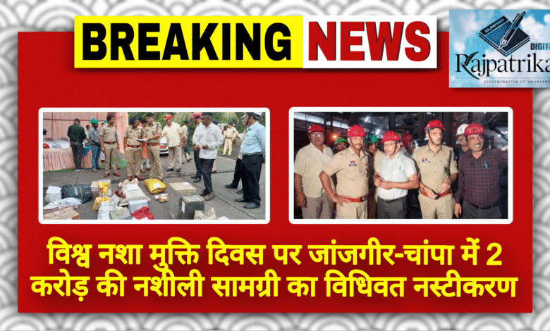 राजपत्रिका : विश्व नशा मुक्ति दिवस पर जांजगीर-चांपा में 2 करोड़ की नशीली सामग्री का विधिवत नस्टीकरण KSHITITECH