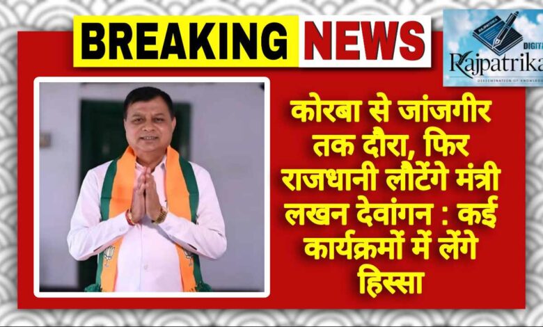 राजपत्रिका : कोरबा से जांजगीर तक दौरा, फिर राजधानी लौटेंगे मंत्री लखन देवांगन; कई कार्यक्रमों में लेंगे हिस्सा KSHITITECH