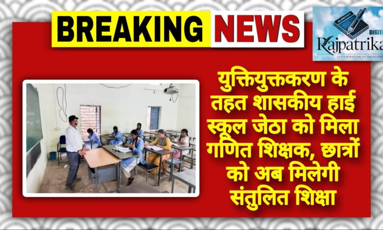 राजपत्रिका : युक्तियुक्तकरण के तहत शासकीय हाई स्कूल जेठा को मिला गणित शिक्षक, छात्रों को अब मिलेगी संतुलित शिक्षा KSHITITECH
