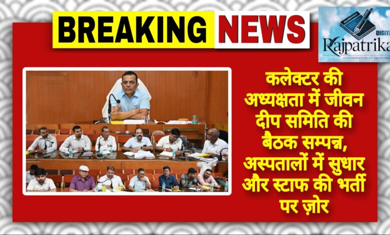 राजपत्रिका : जांजगीर-चांपा कलेक्टर की अध्यक्षता में जीवन दीप समिति की बैठक सम्पन्न, अस्पतालों में सुधार और स्टाफ की भर्ती पर ज़ोर KSHITITECH