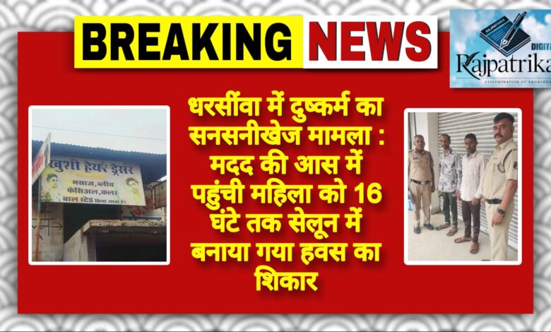 राजपत्रिका : धरसींवा में दुष्कर्म का सनसनीखेज मामला : मदद की आस में पहुंची महिला को 16 घंटे तक सेलून में बनाया गया हवस का शिकार KSHITITECH