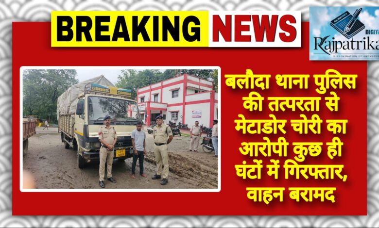 राजपत्रिका : बलौदा थाना पुलिस की तत्परता से मेटाडोर चोरी का आरोपी कुछ ही घंटों में गिरफ्तार, वाहन बरामद KSHITITECH