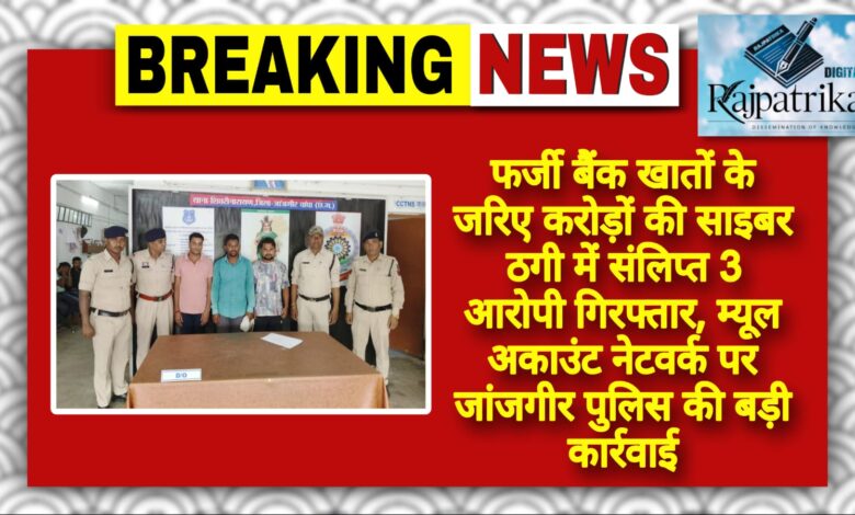 राजपत्रिका : फर्जी बैंक खातों के जरिए करोड़ों की साइबर ठगी में संलिप्त 3 आरोपी गिरफ्तार, म्यूल अकाउंट नेटवर्क पर जांजगीर पुलिस की बड़ी कार्रवाई KSHITITECH