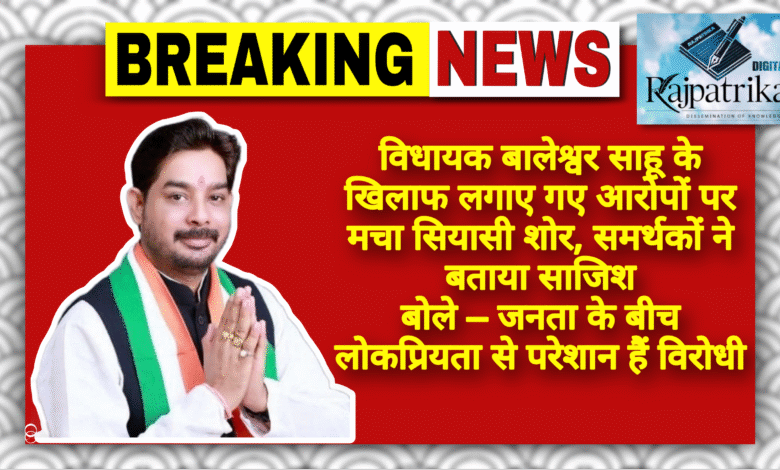 राजपत्रिका : विधायक बालेश्वर साहू के खिलाफ लगाए गए आरोपों पर मचा सियासी शोर, समर्थकों ने बताया साजिश, बोले – जनता के बीच लोकप्रियता से परेशान हैं विरोधी KSHITITECH
