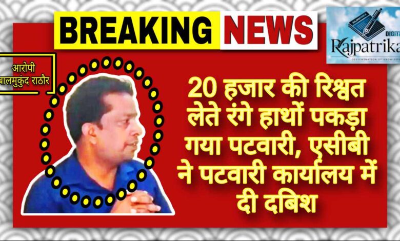 राजपत्रिका : 20 हजार की रिश्वत लेते रंगे हाथों पकड़ा गया पटवारी, एसीबी ने पटवारी कार्यालय में दी दबिश KSHITITECH
