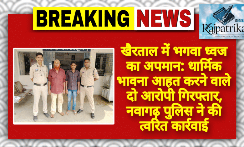 राजपत्रिका : खैरताल में भगवा ध्वज का अपमान: धार्मिक भावना आहत करने वाले दो आरोपी गिरफ्तार, नवागढ़ पुलिस ने की त्वरित कार्रवाईर्रवाई KSHITITECH