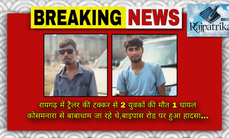 राजपत्रिका : रायगढ़ में ट्रैलर की टक्कर से 2 युवकों की मौत 1 घायल कोसमनारा से बाबाधाम जा रहे थे,बाइपास रोड पर हुआ हादसा… KSHITITECH