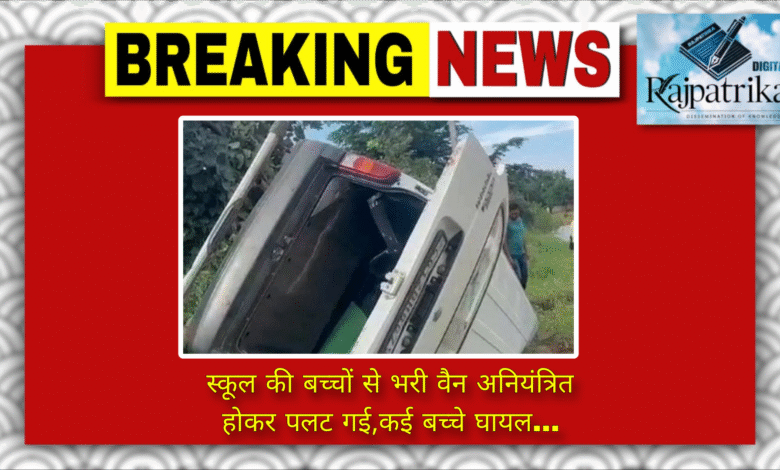 राजपत्रिका : स्कूल की बच्चों से भरी वैन अनियंत्रित होकर पलट गई,कई बच्चे घायल… KSHITITECH