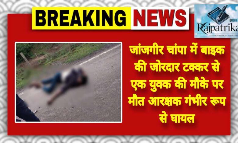 राजपत्रिका : जांजगीर चांपा में बाइक की जोरदार टक्कर से एक युवक की मौके पर मौत आरक्षक गंभीर रूप से घायल… KSHITITECH