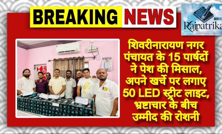 राजपत्रिका : शिवरीनारायण नगर पंचायत के 15 पार्षदों ने पेश की मिसाल, अपने खर्चे पर लगाए 50 LED स्ट्रीट लाइट, भ्रष्टाचार के बीच उम्मीद की रोशनी KSHITITECH