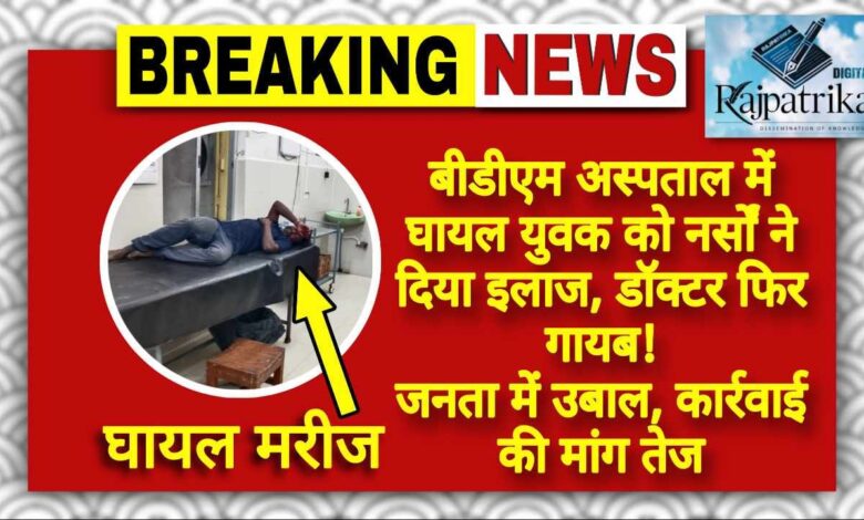 राजपत्रिका : बीडीएम अस्पताल में घायल युवक को नर्सों ने दिया इलाज, डॉक्टर फिर गायब! जनता में उबाल, कार्रवाई की मांग तेज KSHITITECH