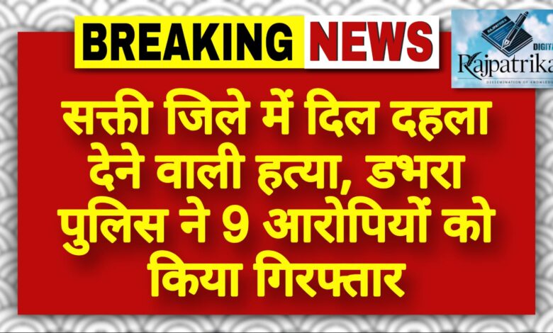 राजपत्रिका : सक्ती जिले में दिल दहला देने वाली हत्या, डभरा पुलिस ने 9 आरोपियों को किया गिरफ्तार KSHITITECH