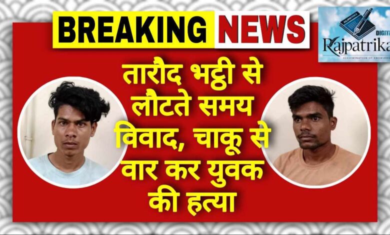 राजपत्रिका : तारौद भट्ठी से लौटते समय विवाद, चाकू से वार कर युवक की हत्या KSHITITECH