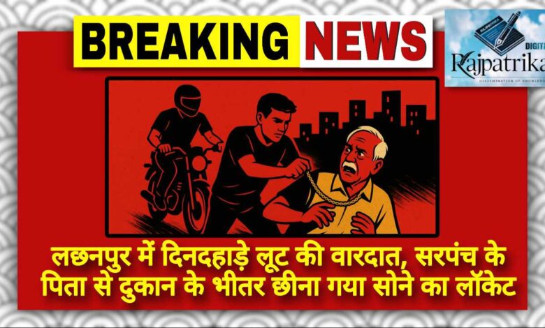 राजपत्रिका : लछनपुर में दिनदहाड़े लूट की वारदात, सरपंच के पिता से दुकान के भीतर छीना गया सोने का लॉकेट KSHITITECH