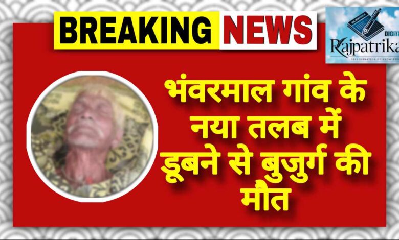 राजपत्रिका : भंवरमाल गांव के नया तलब में डूबने से बुजुर्ग की मौत, गांव में पसरा मातम KSHITITECH