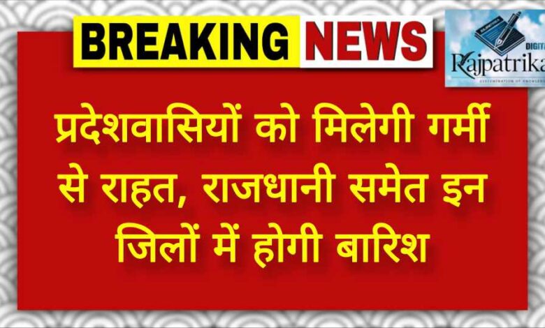 राजपत्रिका : प्रदेशवासियों को मिलेगी गर्मी से राहत, राजधानी समेत इन जिलों में होगी बारिश KSHITITECH