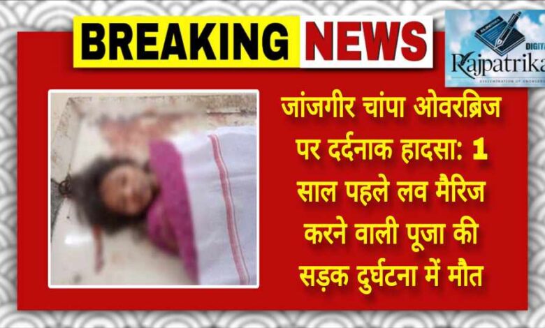 राजपत्रिका : जांजगीर चांपा ओवरब्रिज पर दर्दनाक हादसा: 1 साल पहले लव मैरिज करने वाली पूजा की सड़क दुर्घटना में मौत KSHITITECH
