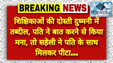 राजपत्रिका : शिक्षिकाओं की दोस्ती दुष्मनी में तब्दील, पति ने बात करने से किया मना, तो सहेली ने पति के साथ मिलकर पीटा… KSHITITECH
