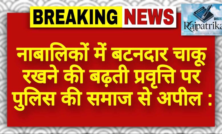 राजपत्रिका : नाबालिकों में बटनदार चाकू रखने की बढ़ती प्रवृत्ति पर पुलिस की समाज से अपील KSHITITECH