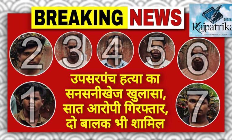 राजपत्रिका : उपसरपंच हत्या का सनसनीखेज खुलासा, सात आरोपी गिरफ्तार, दो बालक भी शामिल KSHITITECH