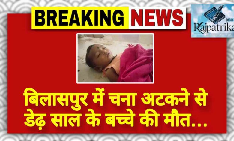 राजपत्रिका : बिलासपुर में चना अटकने से डेढ़ साल के बच्चे की मौत… KSHITITECH
