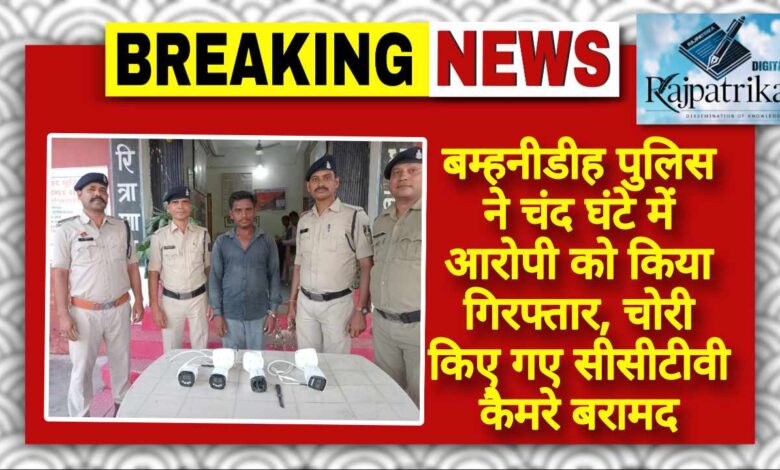 बम्हनीडीह पुलिस ने चंद घंटे में आरोपी को किया गिरफ्तार, चोरी किए गए सीसीटीवी कैमरे बरामद KSHITITECH