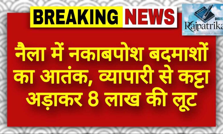 राजपत्रिका : नैला में नकाबपोश बदमाशों का आतंक, व्यापारी से कट्टा अड़ाकर 8 लाख की लूट KSHITITECH