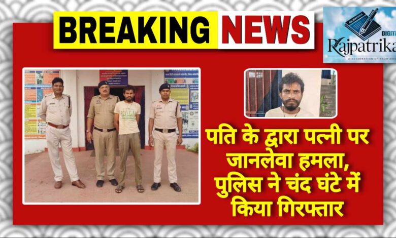 राजपत्रिका : पति के द्वारा पत्नी पर जानलेवा हमला, पुलिस ने चंद घंटे में किया गिरफ्तार KSHITITECH