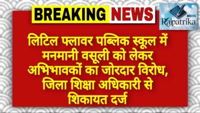 राजपत्रिका : लिटिल फ्लावर पब्लिक स्कूल में मनमानी वसूली को लेकर अभिभावकों का जोरदार विरोध, जिला शिक्षा अधिकारी से शिकायत दर्ज KSHITITECH