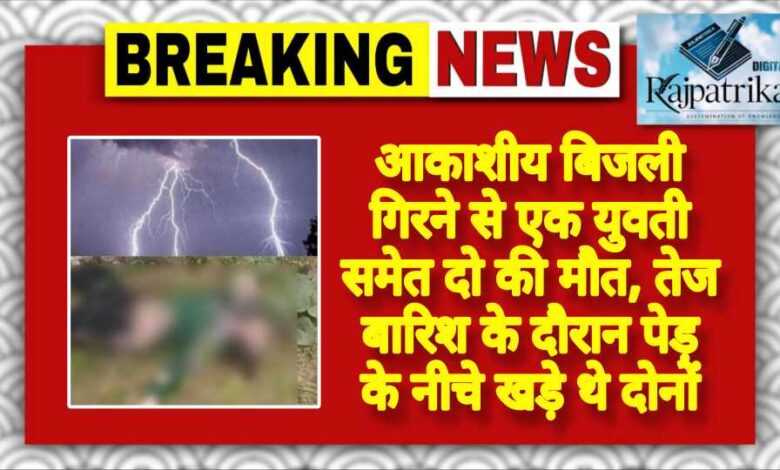 राजपत्रिका : आकाशीय बिजली गिरने से एक युवती समेत दो की मौत, तेज बारिश के दौरान पेड़ के नीचे खड़े थे दोनों KSHITITECH