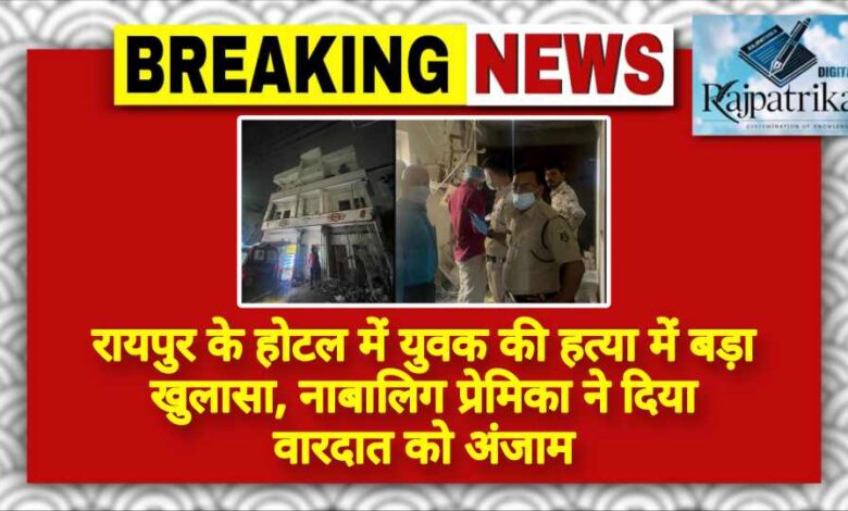 राजपत्रिका : रायपुर के होटल में युवक की हत्या में बड़ा खुलासा, नाबालिग प्रेमिका ने दिया वारदात को अंजाम KSHITITECH