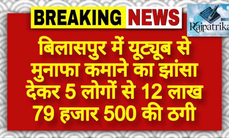 राजपत्रिका : बिलासपुर में यूट्यूब से मुनाफा कमाने का झांसा देकर 5 लोगों से 12 लाख 79 हजार 500 की ठगी KSHITITECH