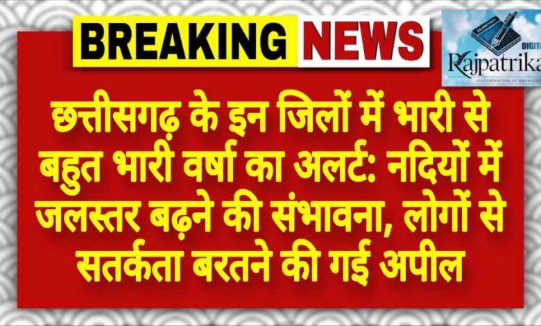 राजपत्रिका : छत्तीसगढ़ के इन जिलों में भारी से बहुत भारी वर्षा का अलर्ट: नदियों में जलस्तर बढ़ने की संभावना, लोगों से सतर्कता बरतने की गई अपील KSHITITECH