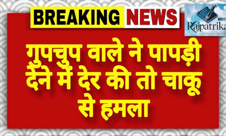 राजपत्रिका : गुपचुप वाले ने पापड़ी देने में देर की तो चाकू से हमला KSHITITECH