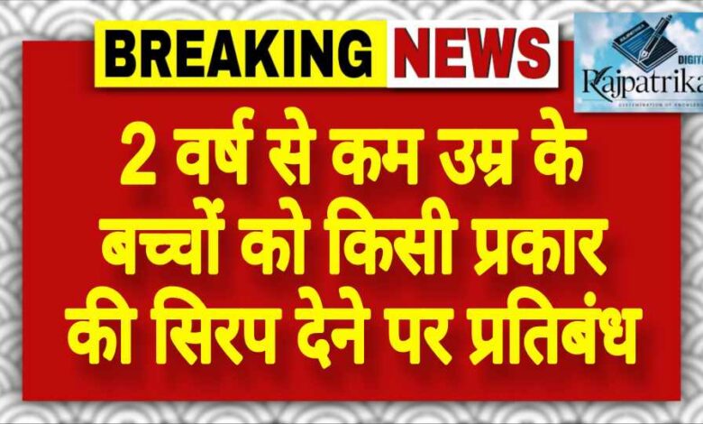 राजपत्रिका : 2 वर्ष से कम उम्र के बच्चों को किसी प्रकार की सिरप देने पर प्रतिबंध KSHITITECH