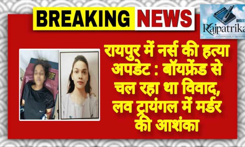 राजपत्रिका : रायपुर में नर्स की हत्या अपडेट : बॉयफ्रेंड से चल रहा था विवाद, लव ट्रायंगल में मर्डर की आशंका KSHITITECH