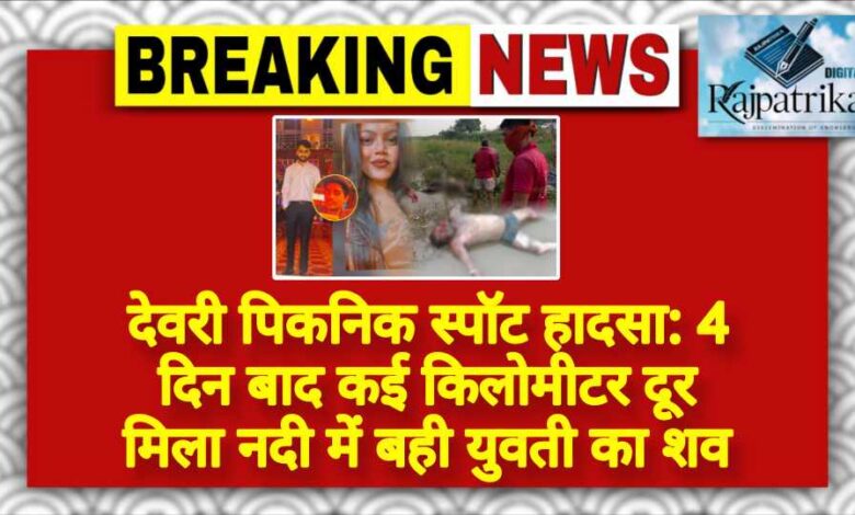 राजपत्रिका : देवरी पिकनिक स्पॉट हादसा: 4 दिन बाद कई किलोमीटर दूर मिला नदी में बही युवती का शव KSHITITECH