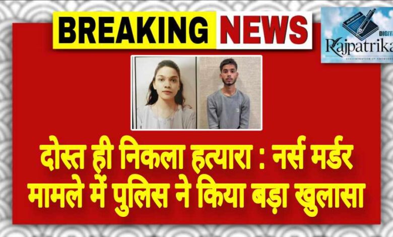 राजपत्रिका : दोस्त ही निकला हत्यारा : नर्स मर्डर मामले में पुलिस ने किया बड़ा खुलासा KSHITITECH