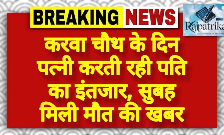 राजपत्रिका : करवा चौथ के दिन पत्नी करती रही पति का इंतजार, सुबह मिली मौत की खबर KSHITITECH