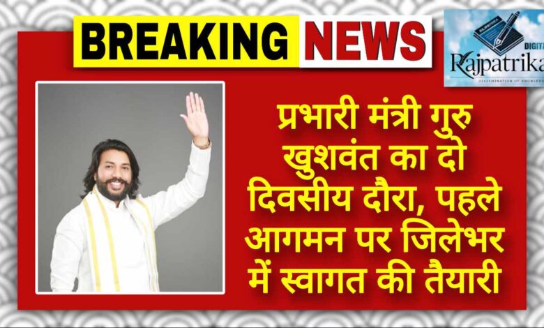 राजपत्रिका : प्रभारी मंत्री गुरु खुशवंत का दो दिवसीय दौरा, पहले आगमन पर जिलेभर में स्वागत की तैयारी KSHITITECH