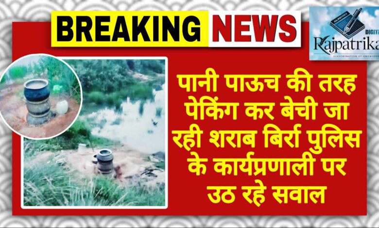 राजपत्रिका : पानी पाऊच की तरह पेकिंग कर बेची जा रही शराब बिर्रा पुलिस के कार्यप्रणाली पर उठ रहे सवाल KSHITITECH