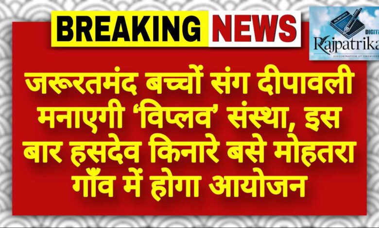 राजपत्रिका : जरूरतमंद बच्चों संग दीपावली मनाएगी ‘विप्लव’ संस्था, इस बार हसदेव किनारे बसे मोहतरा गाँव में होगा आयोजन KSHITITECH