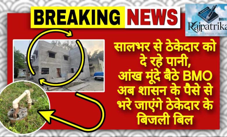 राजपत्रिका : सालभर से ठेकेदार को दे रहे पानी, आंख मूंदे बैठा BMO अब शासन के पैसे से भरे जाएंगे ठेकेदार के बिजली बिल KSHITITECH