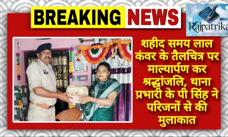 राजपत्रिका : शहीद समय लाल कंवर के तैलचित्र पर माल्यार्पण कर श्रद्धांजलि, थाना प्रभारी के पी सिंह ने परिजनों से की मुलाकात KSHITITECH